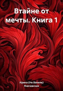 Яничевская Ирина (Не Ваниль) Втайне от мечты. Книга 1 (2023)