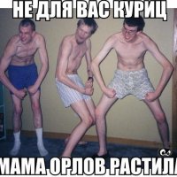 Не для вас куриц мама орлов растила ))))))))))