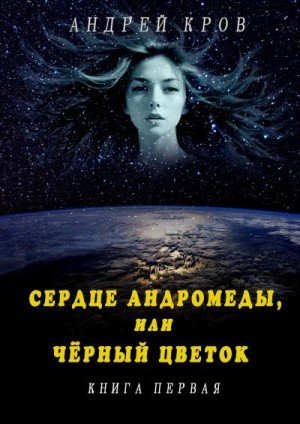 Кров Андрей Сердце Андромеды,или Чёрный Цветок. Книга первая