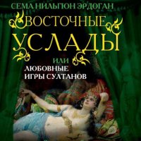 Эрдоган Сема. Восточные услады, или любовные игры султанов