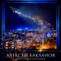 Алексей Бакланов - Полёт в ночное небо из окна