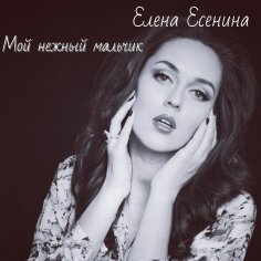 Елена Есенина - Мой нежный мальчик