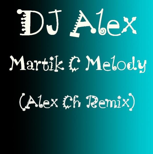 DJ Alex - Martik C Melody (Alex Ch Remix)