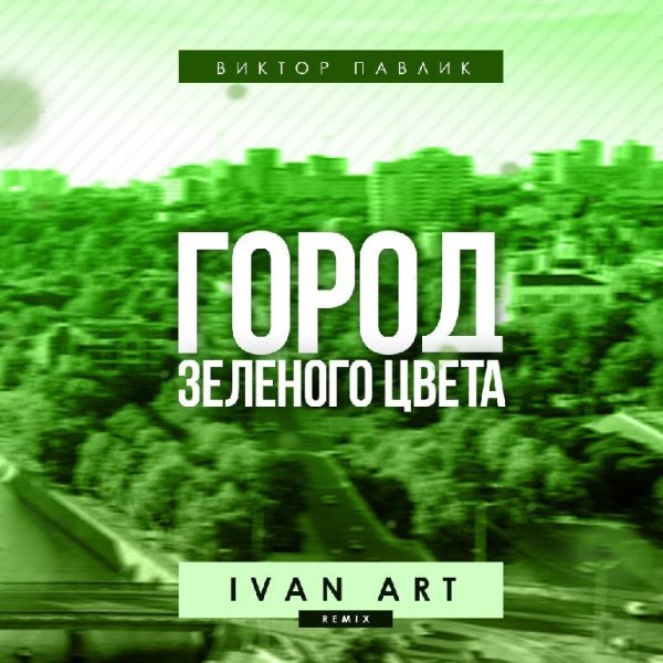 Виктор Павлик - Город Зеленого Цвета (Ivan ART Remix)