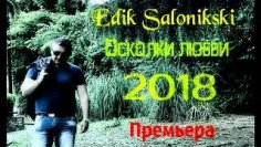 EDIK SALONIKSKI - ОСКОЛКИ ЛЮБВИ (ПРЕМЬЕРА 2018)